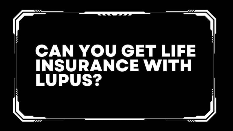 Can you get life insurance with lupus?