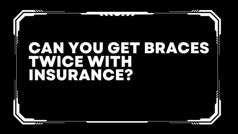 Can you get braces twice with insurance?