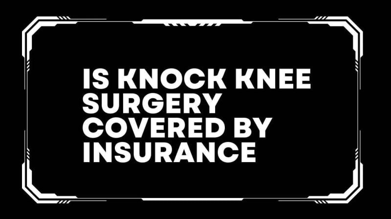 Is knock knee surgery covered by insurance
