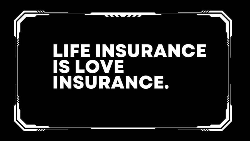 Life insurance is love insurance. 
