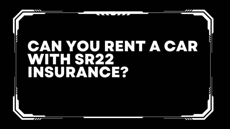 Can you rent a car with sr22 insurance?