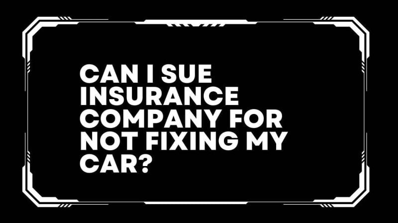 Can I sue insurance company for not fixing my car? 