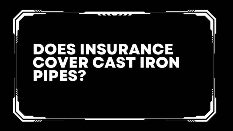 Does insurance cover cast iron pipes?