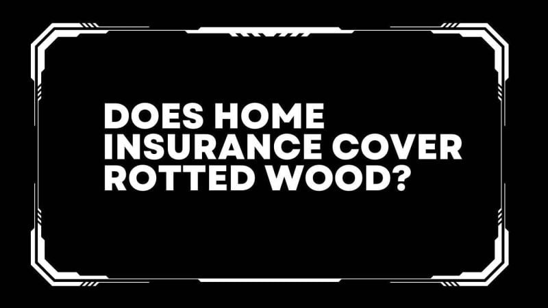 Does home insurance cover rotted wood?