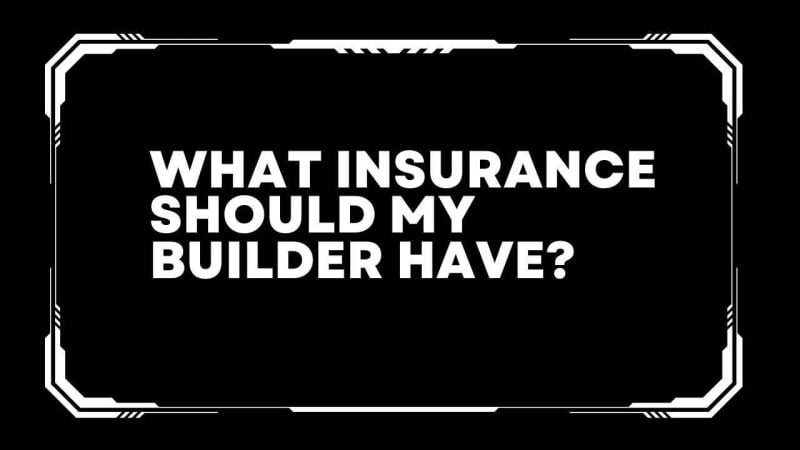 What Insurance should my builder have?