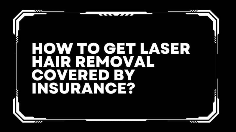 How to get laser hair removal covered by insurance?