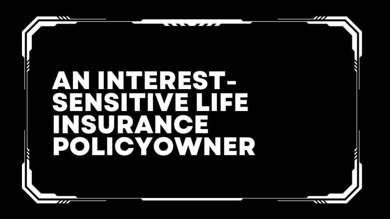 An interest-sensitive life insurance policyowner