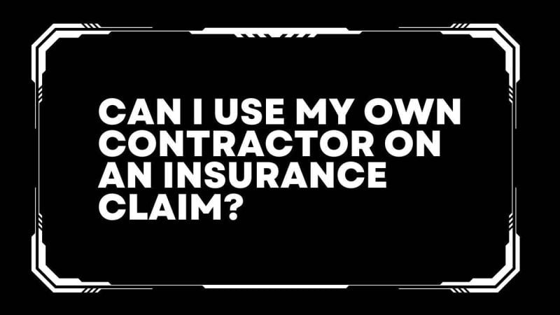 Can I use my own contractor on an insurance claim? 