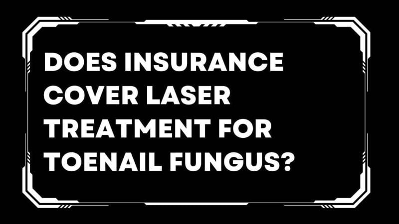 Does insurance cover laser treatment for toenail fungus?
